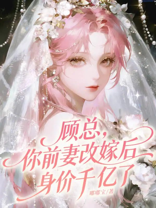 顾总，你前妻改嫁后身价千亿了封面