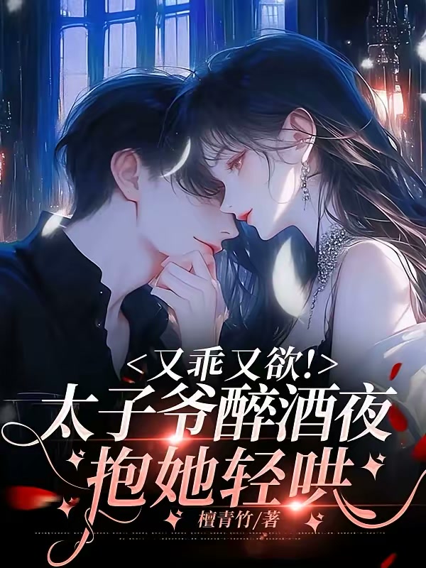 又乖又欲！太子爷醉酒夜抱她轻哄封面