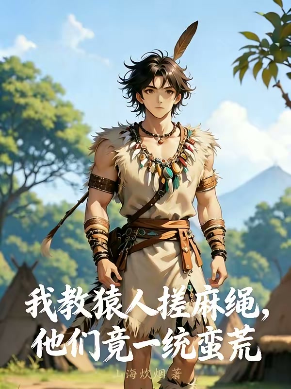 我教猿人搓麻绳，他们竟一统蛮荒封面