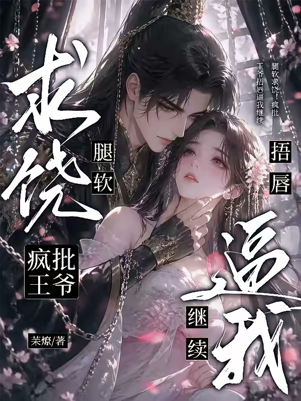 腿软求饶！疯批王爷捂唇逼我继续封面