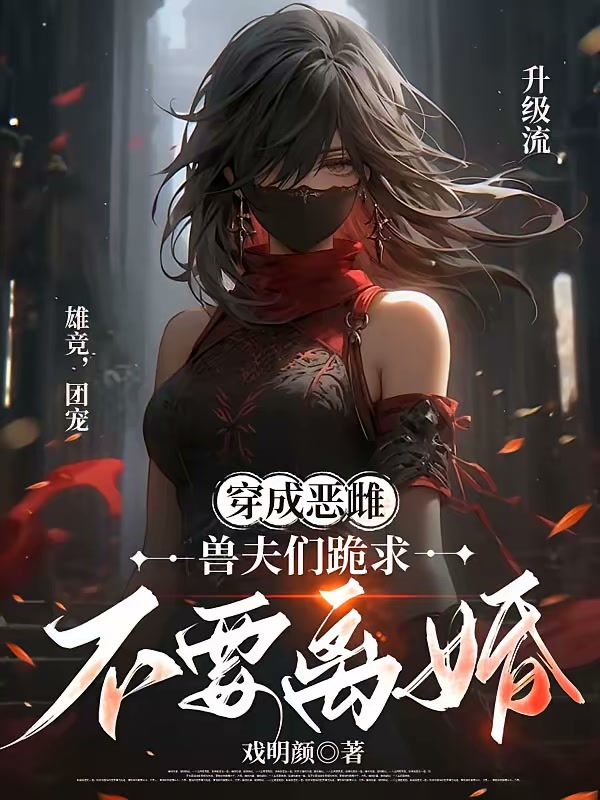 穿成恶雌：兽夫们跪求不要离婚封面